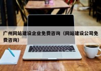 广州网站建设企业免费咨询（网站建设公司免费咨询）